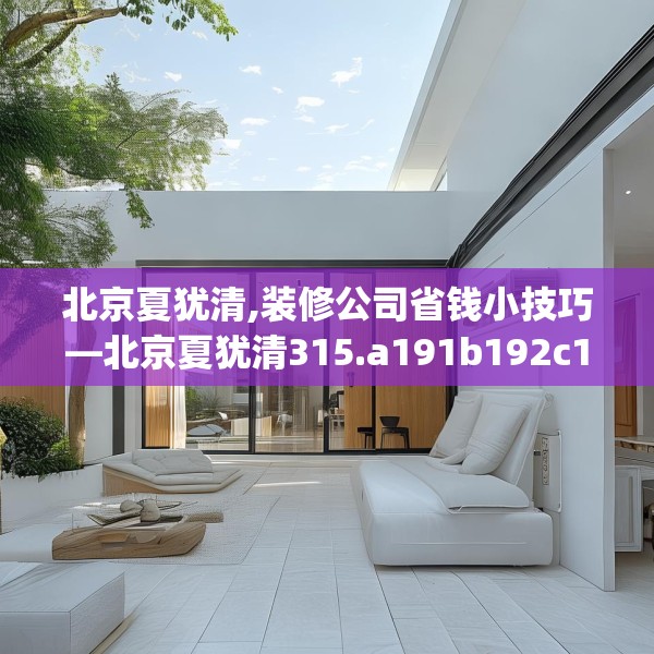 北京夏犹清,装修公司省钱小技巧—北京夏犹清315.a191b192c195fgy.202fghfd