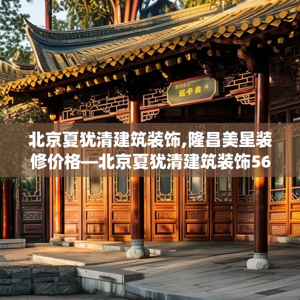 北京夏犹清建筑装饰,隆昌美星装修价格—北京夏犹清建筑装饰569.a445b446c449fgy.456cvcx