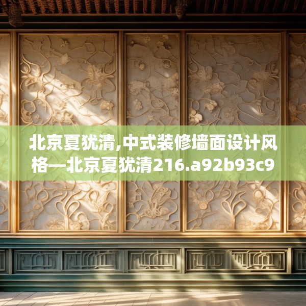 北京夏犹清,中式装修墙面设计风格—北京夏犹清216.a92b93c96fgy.103nbn
