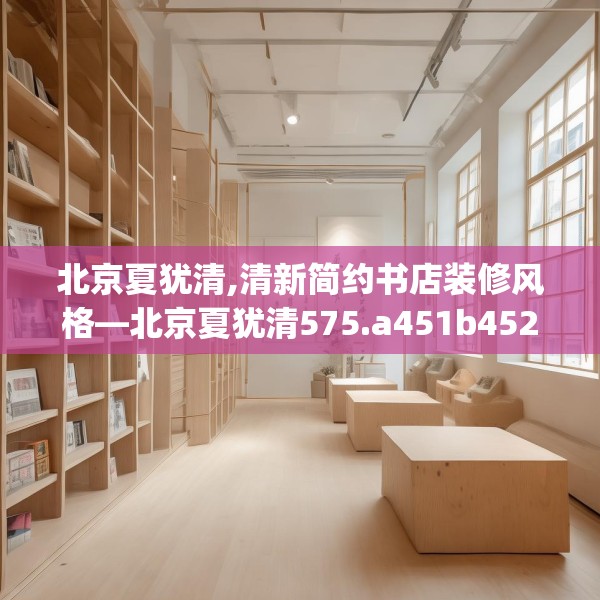 北京夏犹清,清新简约书店装修风格—北京夏犹清575.a451b452c455fgy.462bnbn