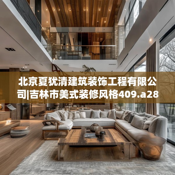 北京夏犹清建筑装饰工程有限公司|吉林市美式装修风格409.a285b286c289fgy.296poiy