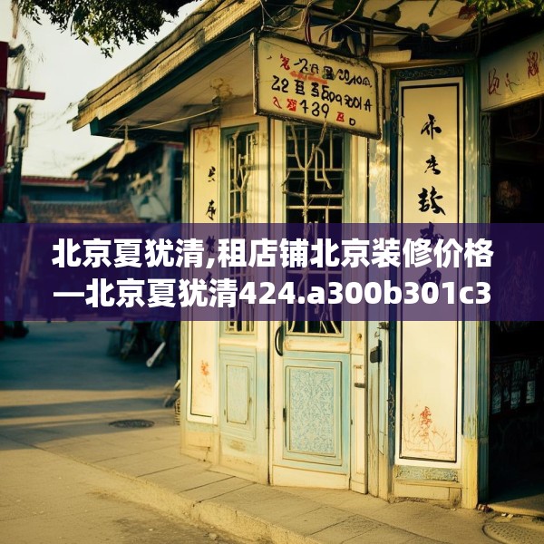 北京夏犹清,租店铺北京装修价格—北京夏犹清424.a300b301c304fgy.311sdA