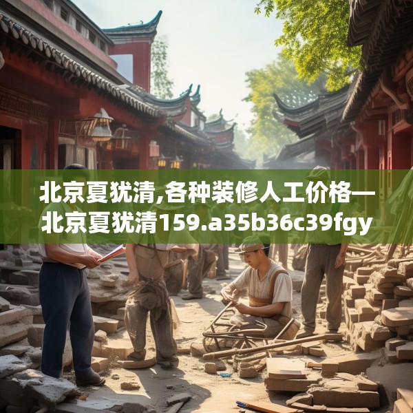 北京夏犹清,各种装修人工价格—北京夏犹清159.a35b36c39fgy.46fhsg