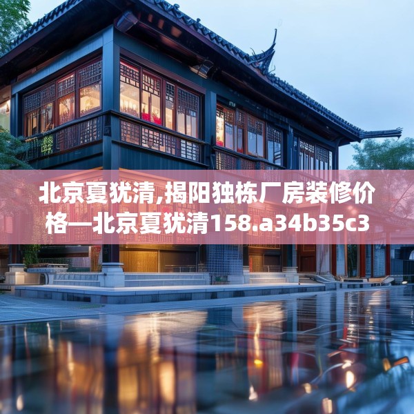北京夏犹清,揭阳独栋厂房装修价格—北京夏犹清158.a34b35c38fgy.45xczxv