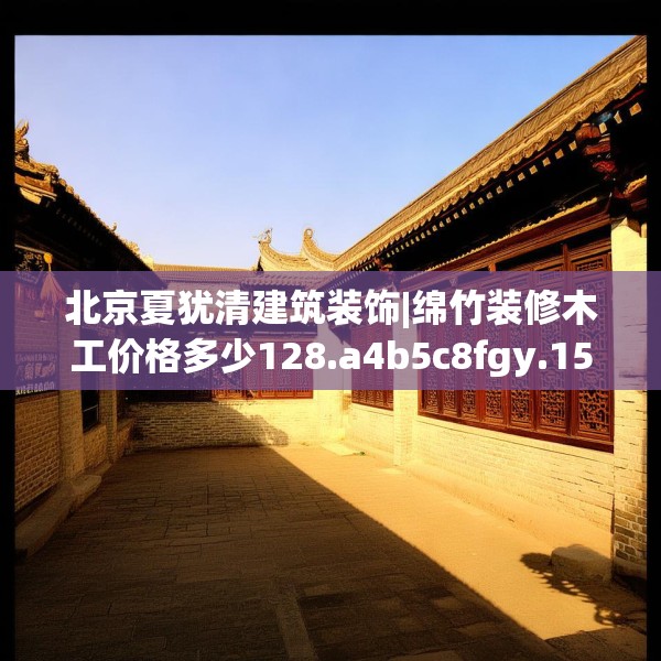 北京夏犹清建筑装饰|绵竹装修木工价格多少128.a4b5c8fgy.1576684