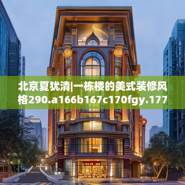 北京夏犹清|一栋楼的美式装修风格290.a166b167c170fgy.17776675