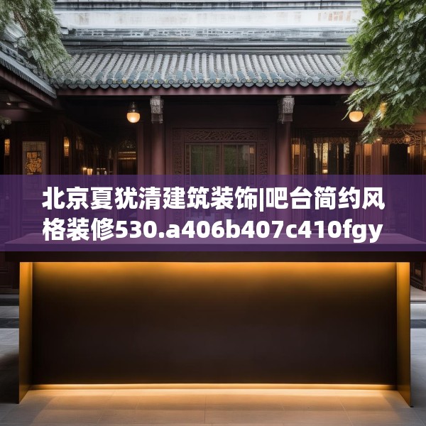北京夏犹清建筑装饰|吧台简约风格装修530.a406b407c410fgy.417wew