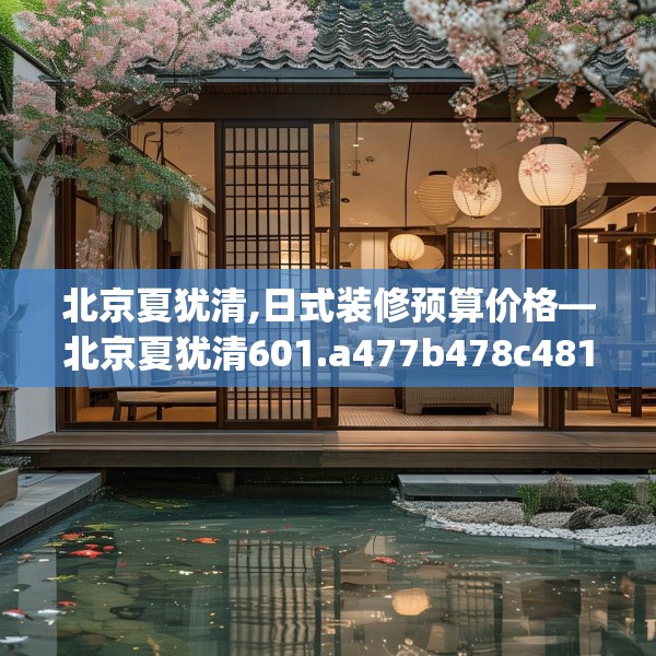 北京夏犹清,日式装修预算价格—北京夏犹清601.a477b478c481fgy.488fdsfds