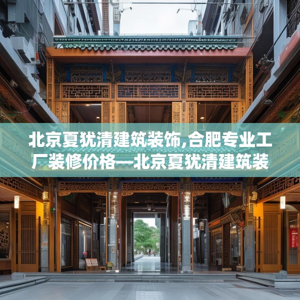 北京夏犹清建筑装饰,合肥专业工厂装修价格—北京夏犹清建筑装饰435.a311b312c315fgy.322uyk