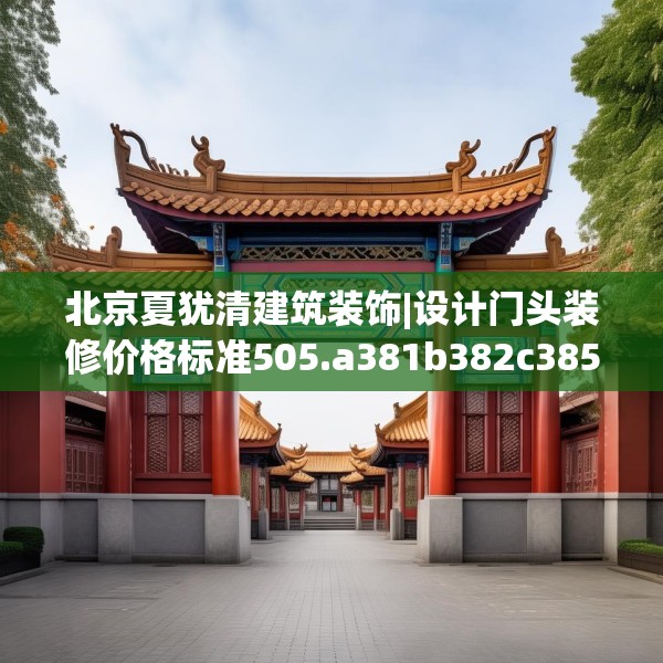 北京夏犹清建筑装饰|设计门头装修价格标准505.a381b382c385fgy.392jhhj