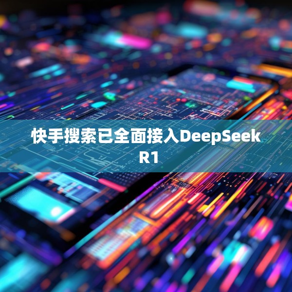 快手搜索已全面接入DeepSeek R1