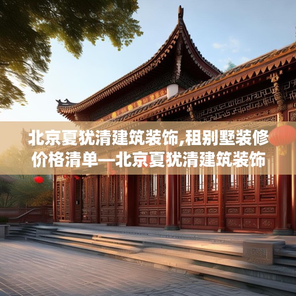 北京夏犹清建筑装饰,租别墅装修价格清单—北京夏犹清建筑装饰423.a299b300c303fgy.310fghfd