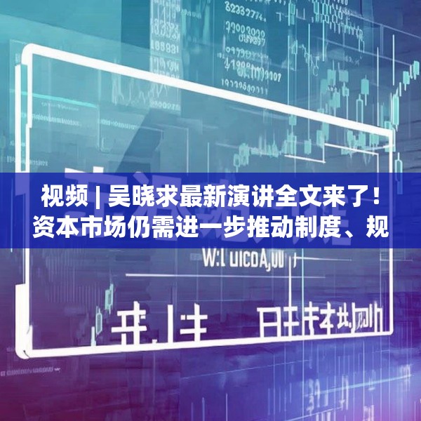 视频 | 吴晓求最新演讲全文来了！资本市场仍需进一步推动制度、规则、工具等方面的改革