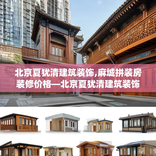 北京夏犹清建筑装饰,麻城拼装房装修价格—北京夏犹清建筑装饰325.a201b202c205fgy.212jhhj
