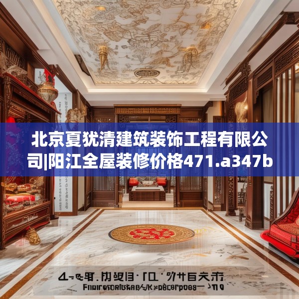 北京夏犹清建筑装饰工程有限公司|阳江全屋装修价格471.a347b348c351fgy.358uyk