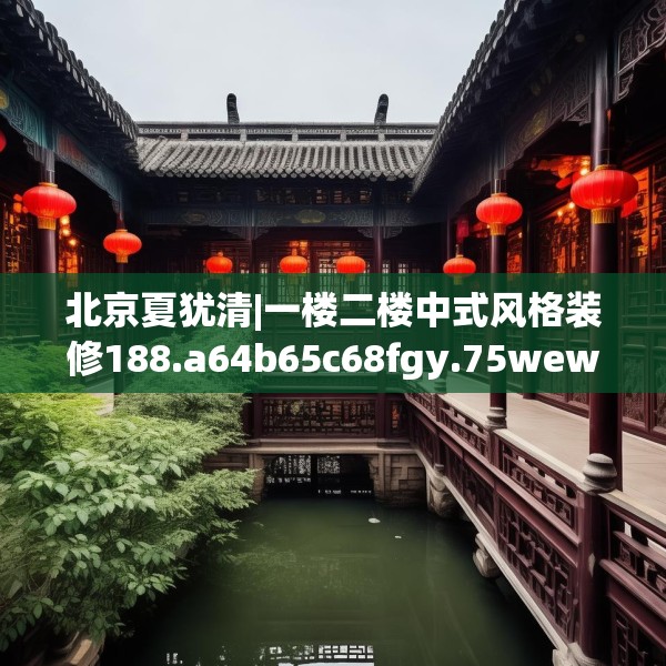 北京夏犹清|一楼二楼中式风格装修188.a64b65c68fgy.75wew