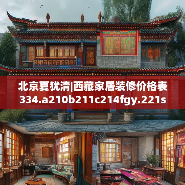 北京夏犹清|西藏家居装修价格表334.a210b211c214fgy.221sdA