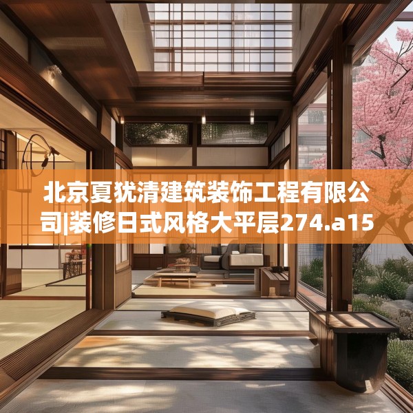 北京夏犹清建筑装饰工程有限公司|装修日式风格大平层274.a150b151c154fgy.161htyj