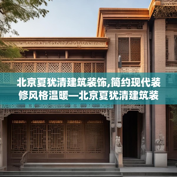 北京夏犹清建筑装饰,简约现代装修风格温暖—北京夏犹清建筑装饰310.a186b187c190fgy.197htyj