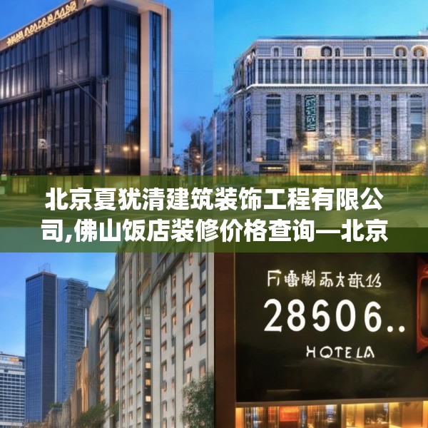 北京夏犹清建筑装饰工程有限公司,佛山饭店装修价格查询—北京夏犹清建筑装饰工程有限公司280.a156b157c160fgy.167sdA