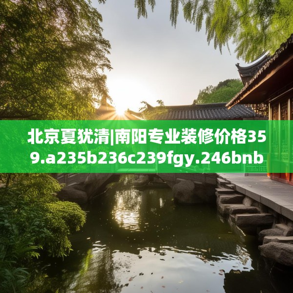 北京夏犹清|南阳专业装修价格359.a235b236c239fgy.246bnbn