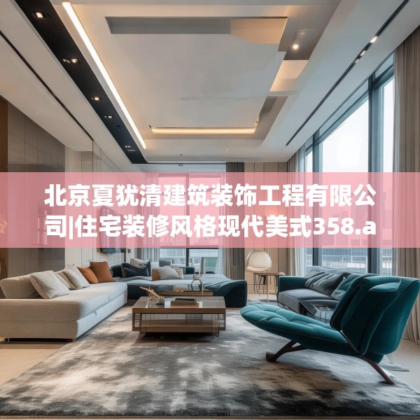 北京夏犹清建筑装饰工程有限公司|住宅装修风格现代美式358.a234b235c238fgy.245dewqe
