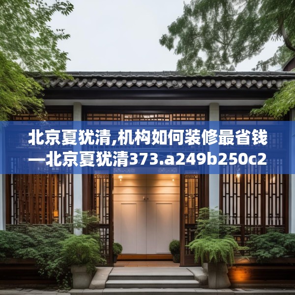 北京夏犹清,机构如何装修最省钱—北京夏犹清373.a249b250c253fgy.260poiy