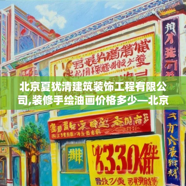 北京夏犹清建筑装饰工程有限公司,装修手绘油画价格多少—北京夏犹清建筑装饰工程有限公司274.a150b151c154fgy.161htyj