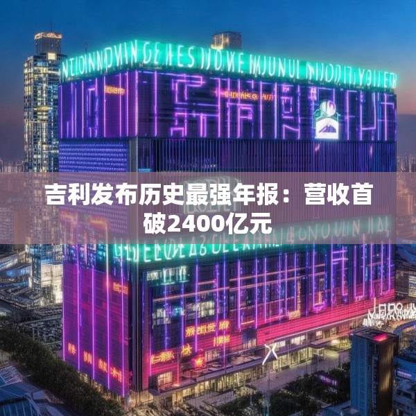 吉利发布历史最强年报：营收首破2400亿元