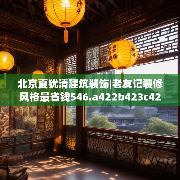 北京夏犹清建筑装饰|老友记装修风格最省钱546.a422b423c426fgy.433dsfds