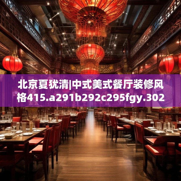 北京夏犹清|中式美式餐厅装修风格415.a291b292c295fgy.302jhhj