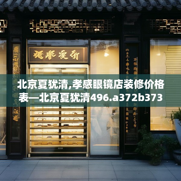 北京夏犹清,孝感眼镜店装修价格表—北京夏犹清496.a372b373c376fgy.383sdA