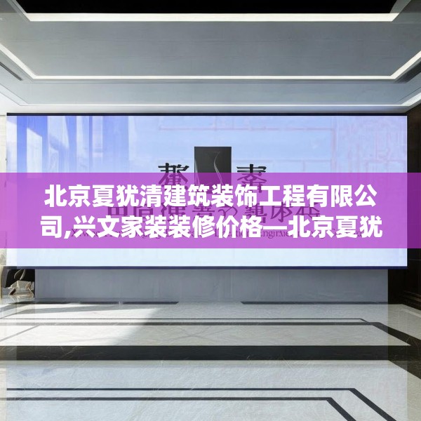 北京夏犹清建筑装饰工程有限公司,兴文家装装修价格—北京夏犹清建筑装饰工程有限公司481.a357b358c361fgy.368poiy