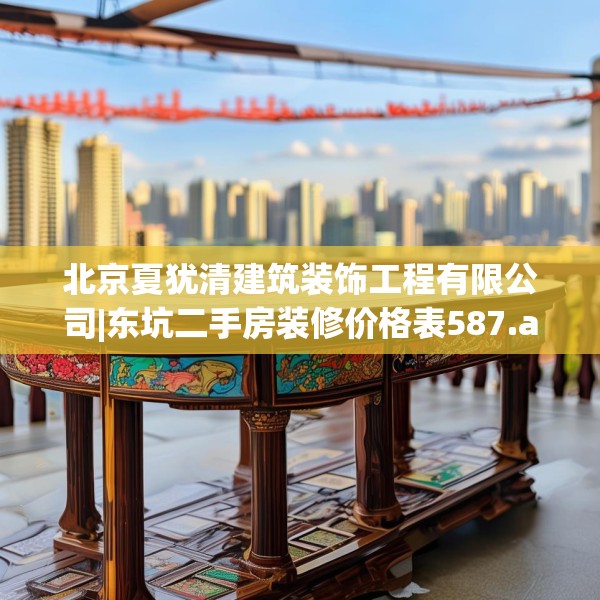 北京夏犹清建筑装饰工程有限公司|东坑二手房装修价格表587.a463b464c467fgy.474cvcx
