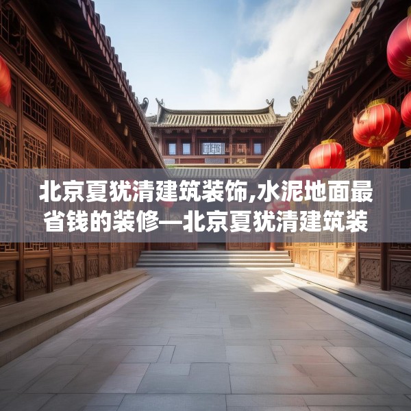 北京夏犹清建筑装饰,水泥地面最省钱的装修—北京夏犹清建筑装饰601.a477b478c481fgy.488fdsfds