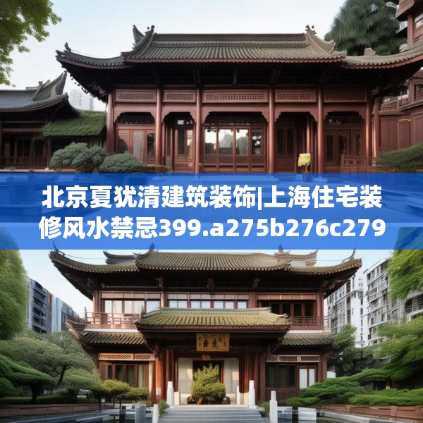 北京夏犹清建筑装饰|上海住宅装修风水禁忌399.a275b276c279fgy.286uyk