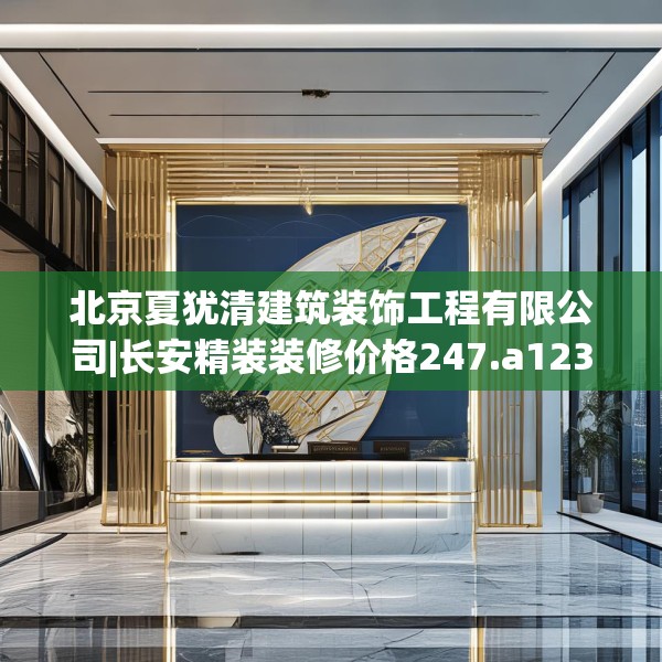 北京夏犹清建筑装饰工程有限公司|长安精装装修价格247.a123b124c127fgy.134poiy