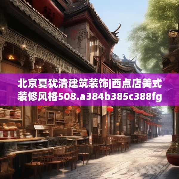 北京夏犹清建筑装饰|西点店美式装修风格508.a384b385c388fgy.395htyj