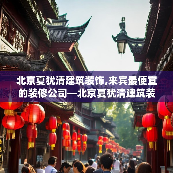 北京夏犹清建筑装饰,来宾最便宜的装修公司—北京夏犹清建筑装饰207.a83b84c87fgy.94fghfd