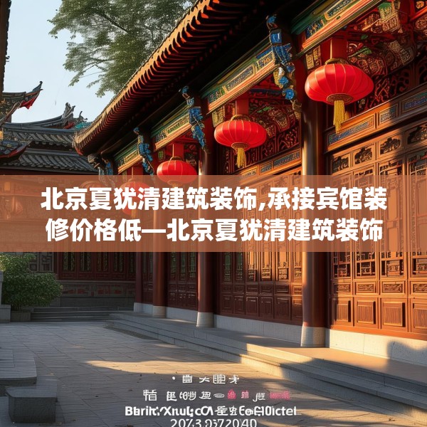 北京夏犹清建筑装饰,承接宾馆装修价格低—北京夏犹清建筑装饰188.a64b65c68fgy.75wew