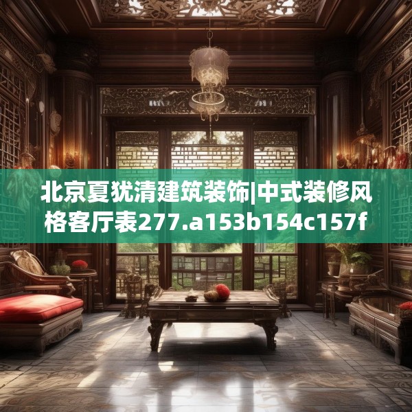 北京夏犹清建筑装饰|中式装修风格客厅表277.a153b154c157fgy.164fdsfds
