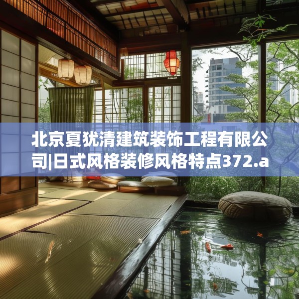 北京夏犹清建筑装饰工程有限公司|日式风格装修风格特点372.a248b249c252fgy.259lkjl