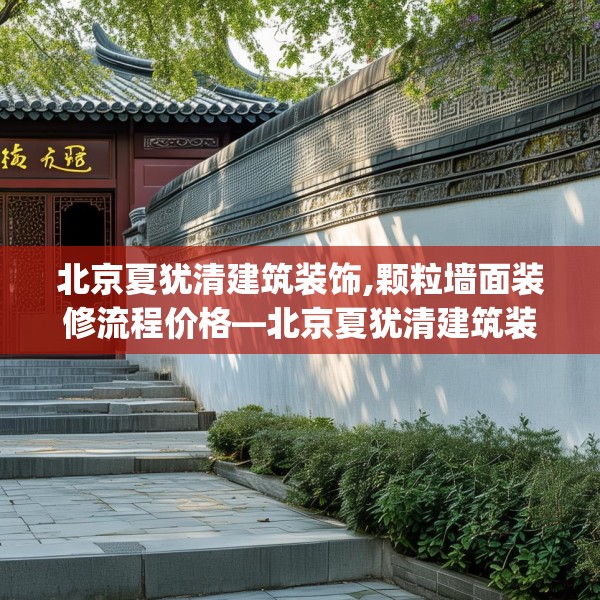 北京夏犹清建筑装饰,颗粒墙面装修流程价格—北京夏犹清建筑装饰537.a413b414c417fgy.424fhsg