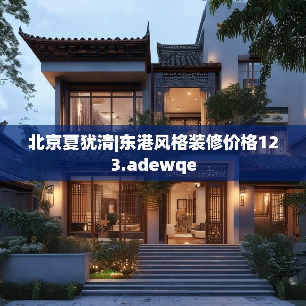 北京夏犹清|东港风格装修价格123.adewqe