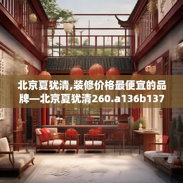 北京夏犹清,装修价格最便宜的品牌—北京夏犹清260.a136b137c140fgy.147wew