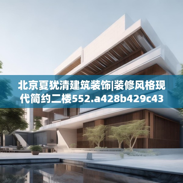 北京夏犹清建筑装饰|装修风格现代简约二楼552.a428b429c432fgy.439lkjl