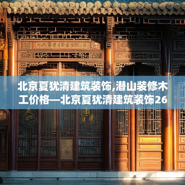北京夏犹清建筑装饰,潜山装修木工价格—北京夏犹清建筑装饰266.a142b143c146fgy.153xczxv