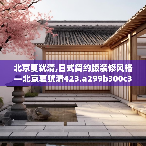 北京夏犹清,日式简约版装修风格—北京夏犹清423.a299b300c303fgy.310fghfd