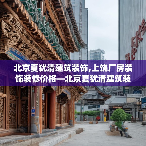 北京夏犹清建筑装饰,上饶厂房装饰装修价格—北京夏犹清建筑装饰130.a6b7c10fgy.17htyj