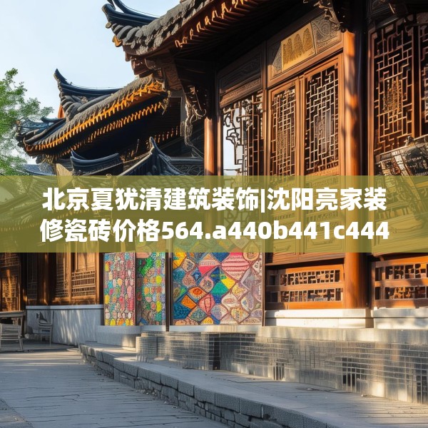 北京夏犹清建筑装饰|沈阳亮家装修瓷砖价格564.a440b441c444fgy.451dsfds
